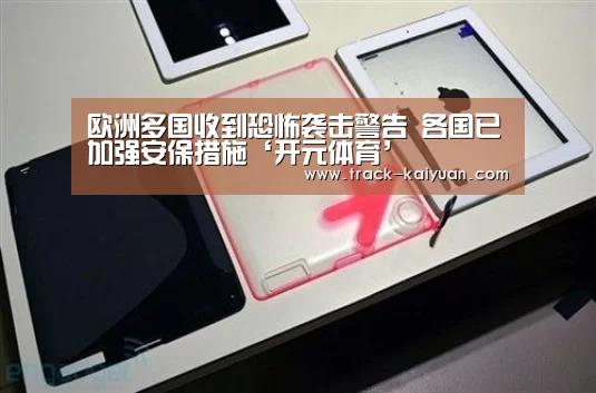 欧洲多国收到恐怖袭击警告 各国已加强安保措施‘开元体育’
