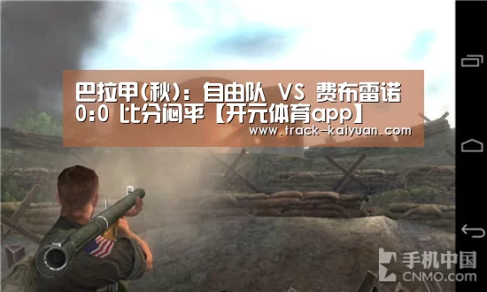 巴拉甲(秋): 自由队 VS 费布雷诺0:0 比分闷平【开元体育app】