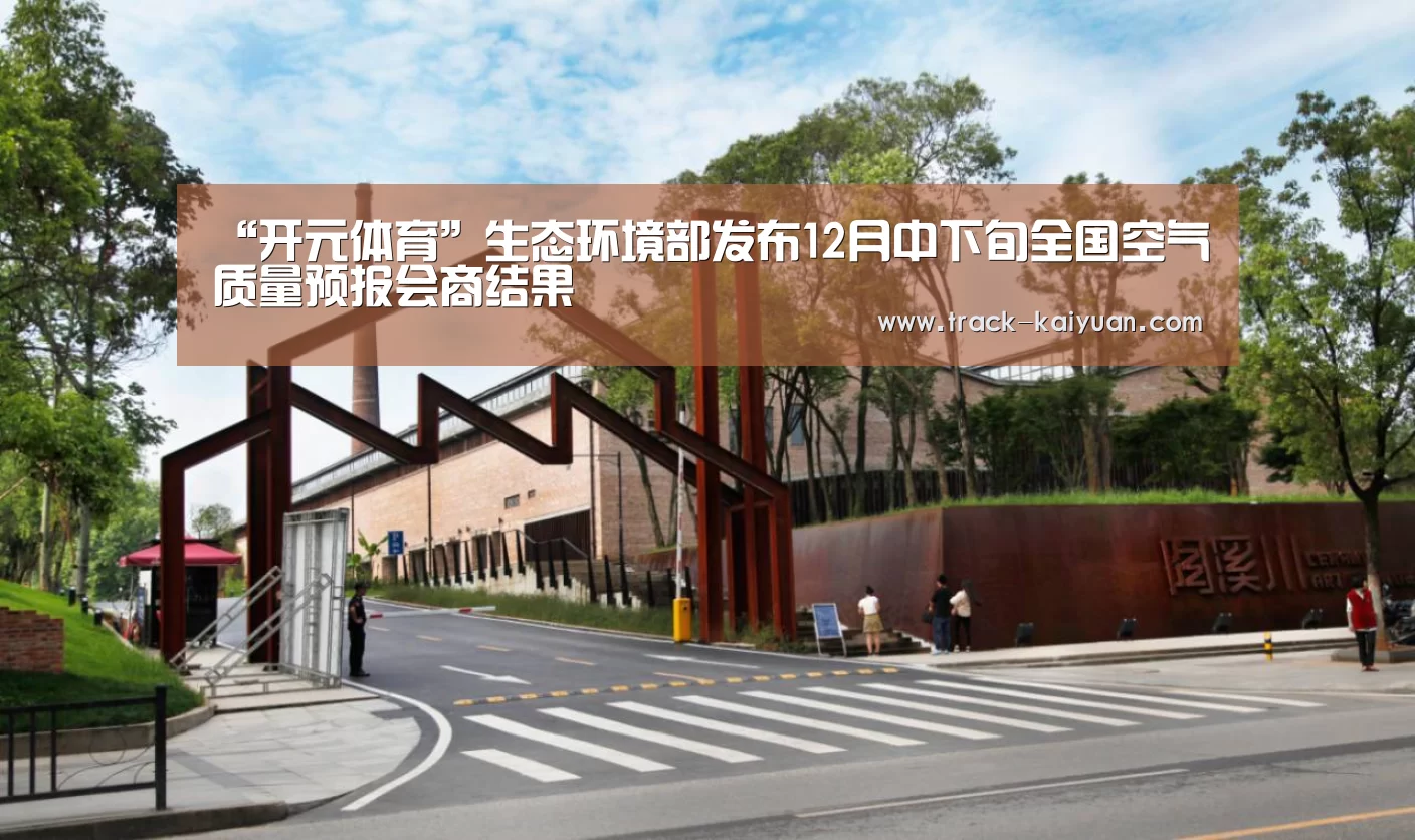 “开元体育”生态环境部发布12月中下旬全国空气质量预报会商结果