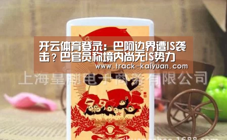 开云体育登录：巴阿边界遭IS袭击？巴官员称境内尚无IS势力